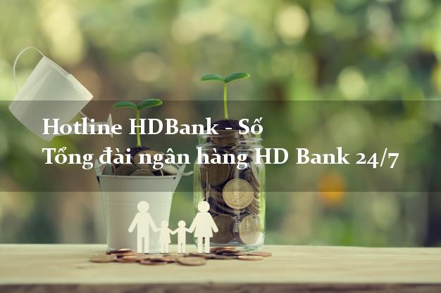 Hotline HDBank - Số Tổng đài ngân hàng HD Bank 24/7 Hotline HDBank - Số Tổng đài ngân hàng HD Bank 24/7