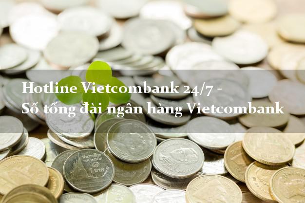 Hotline Vietcombank 24/7 - Số tổng đài ngân hàng Vietcombank Hotline Vietcombank 24/7 - Số tổng đài ngân hàng Vietcombank