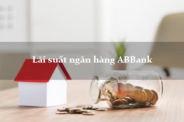 Lãi suất ngân hàng ABBank mới nhất Lãi suất ngân hàng ABBank