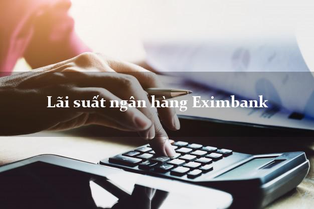 Lãi suất ngân hàng Eximbank hôm nay Lãi suất ngân hàng Eximbank