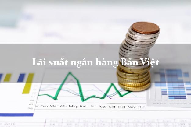 Lãi suất ngân hàng Bản Việt 2025 Lãi suất ngân hàng Bản Việt