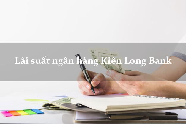 Lãi suất ngân hàng Kiên Long Bank 5/2025 Lãi suất ngân hàng Kiên Long Bank