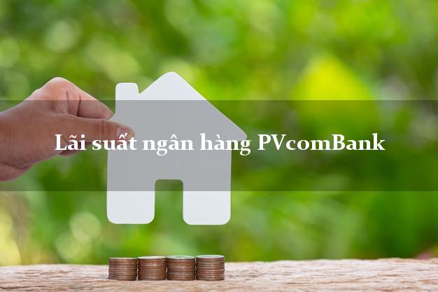 Lãi suất ngân hàng PVcomBank Lãi suất ngân hàng PVcomBank