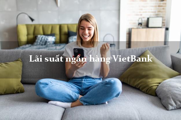 Lãi suất ngân hàng VietBank hôm nay Lãi suất ngân hàng VietBank